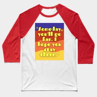 some day you will go far i hope you stay there Baseball T-Shirt